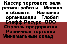 Кассир торгового зала(регион работы - Москва и область) › Название организации ­ Глобал Стафф Ресурс, ООО › Отрасль предприятия ­ Розничная торговля › Минимальный оклад ­ 31 000 - Все города Работа » Вакансии   . Алтайский край,Славгород г.